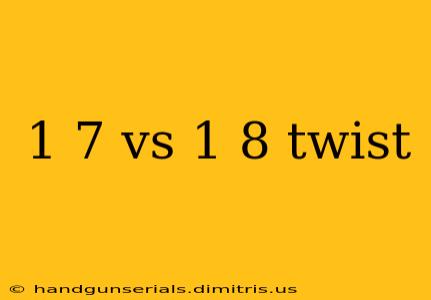 1 7 vs 1 8 twist