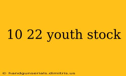 10 22 youth stock