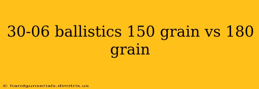 30-06 ballistics 150 grain vs 180 grain