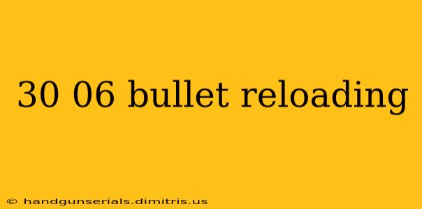 30 06 bullet reloading