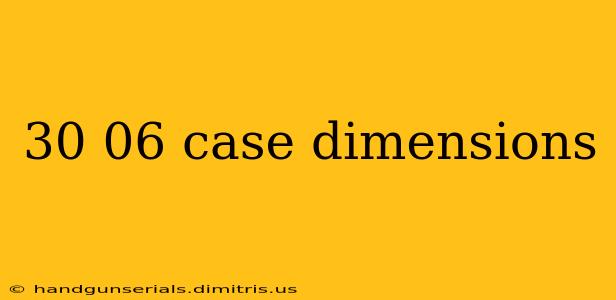 30 06 case dimensions