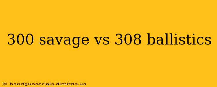 300 savage vs 308 ballistics