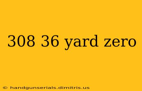 308 36 yard zero