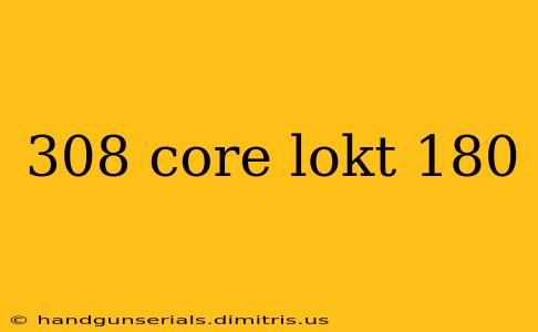 308 core lokt 180