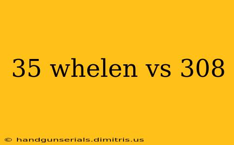 35 whelen vs 308