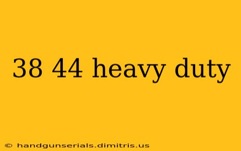 38 44 heavy duty