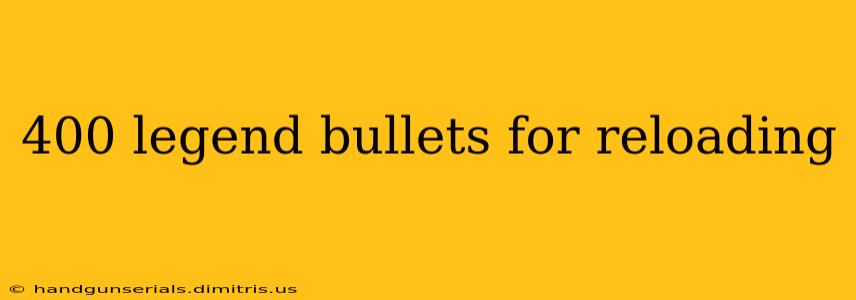 400 legend bullets for reloading