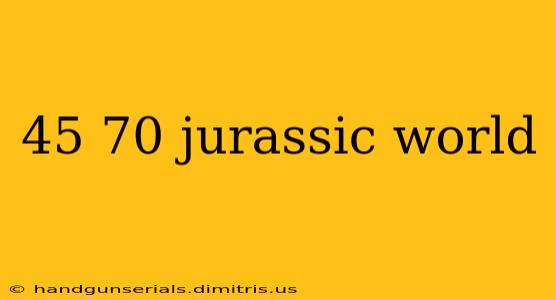 45 70 jurassic world