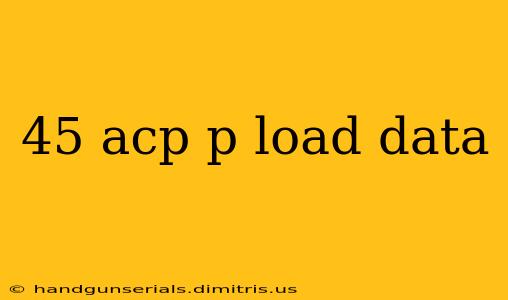 45 acp p load data