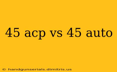 45 acp vs 45 auto