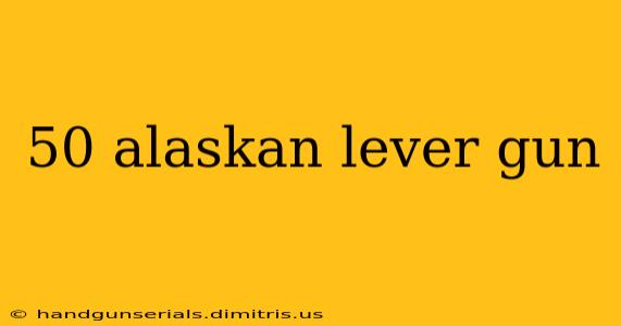 50 alaskan lever gun