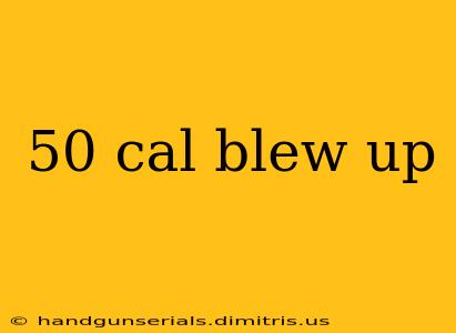 50 cal blew up