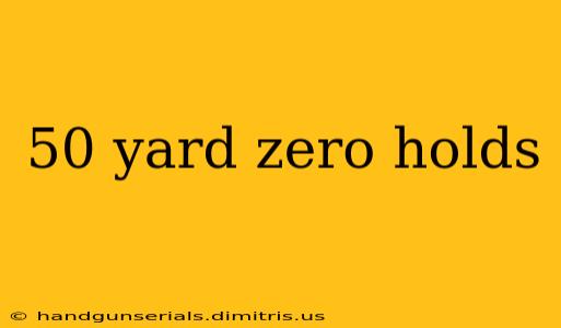 50 yard zero holds