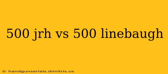 500 jrh vs 500 linebaugh