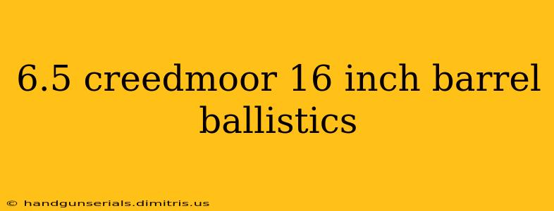 6.5 creedmoor 16 inch barrel ballistics