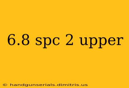 6.8 spc 2 upper