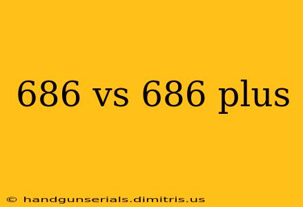 686 vs 686 plus