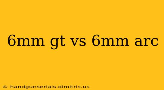 6mm gt vs 6mm arc