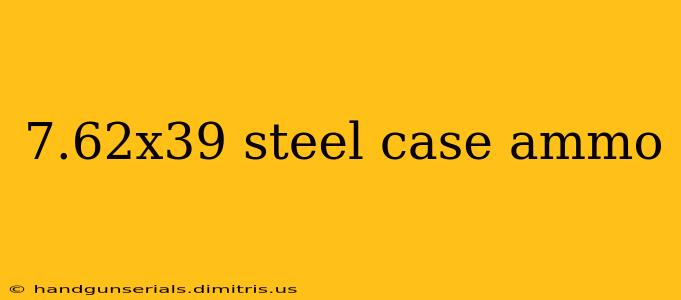 7.62x39 steel case ammo