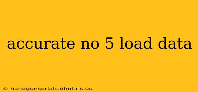 accurate no 5 load data