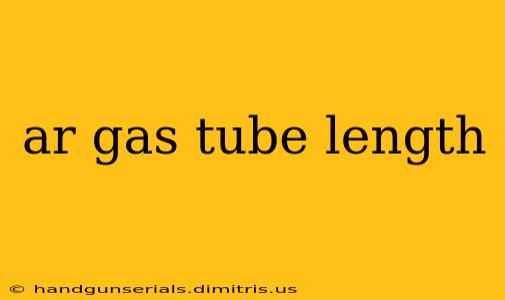 ar gas tube length