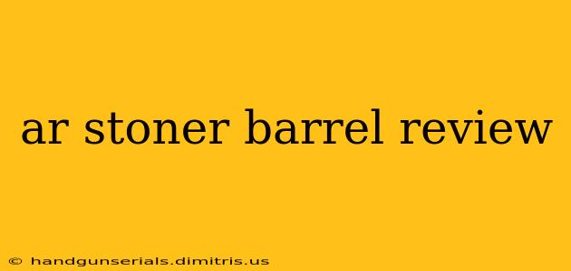 ar stoner barrel review