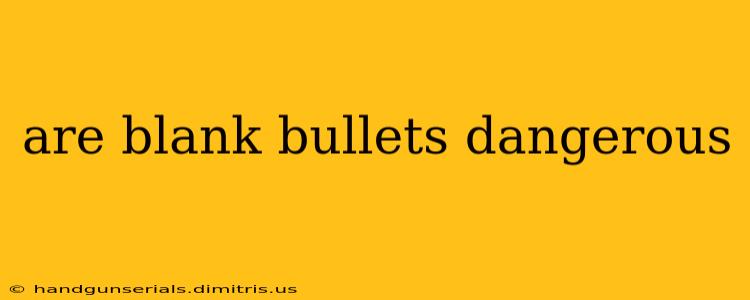 are blank bullets dangerous