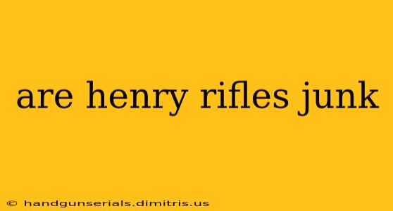 are henry rifles junk