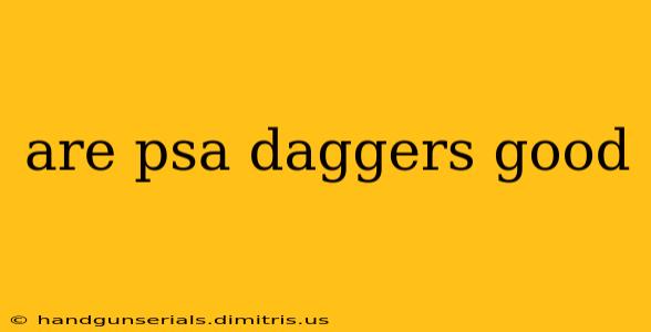 are psa daggers good