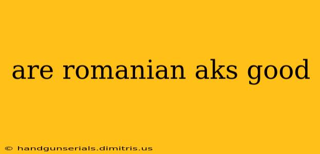 are romanian aks good