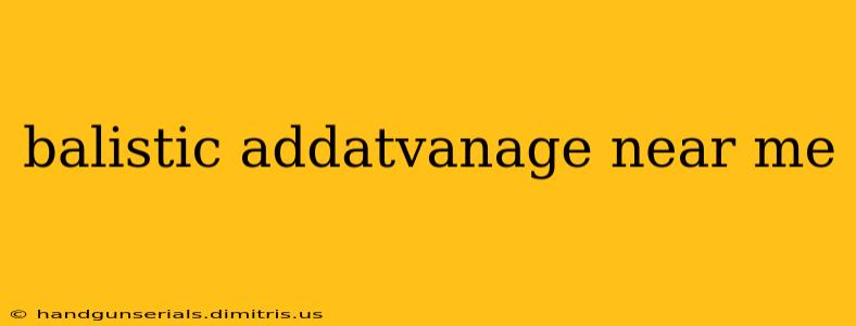 balistic addatvanage near me