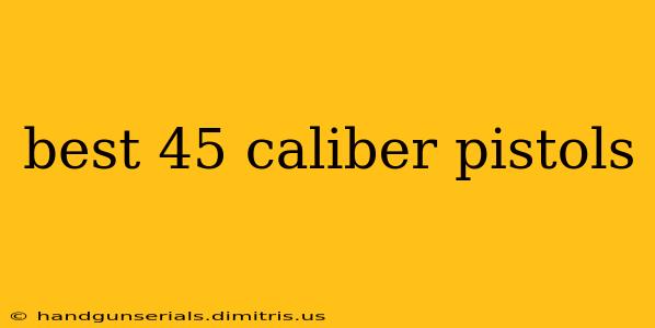 best 45 caliber pistols