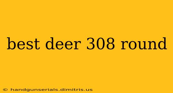 best deer 308 round