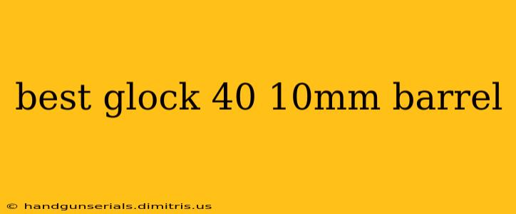 best glock 40 10mm barrel