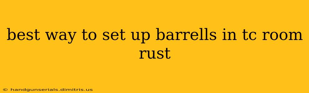 best way to set up barrells in tc room rust