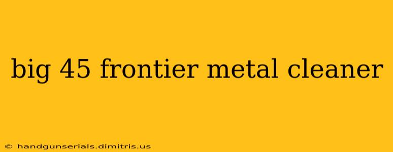 big 45 frontier metal cleaner