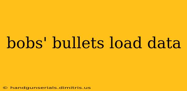 bobs' bullets load data