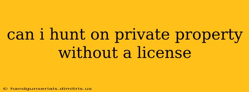 can i hunt on private property without a license