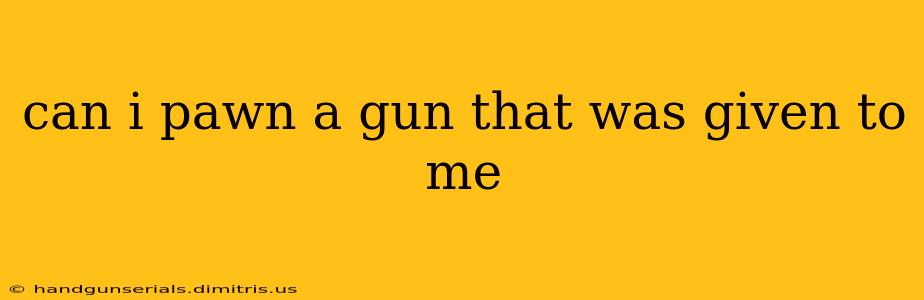 can i pawn a gun that was given to me