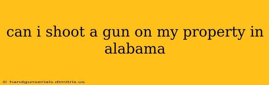 can i shoot a gun on my property in alabama