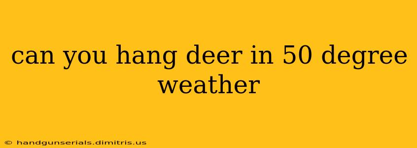 can you hang deer in 50 degree weather