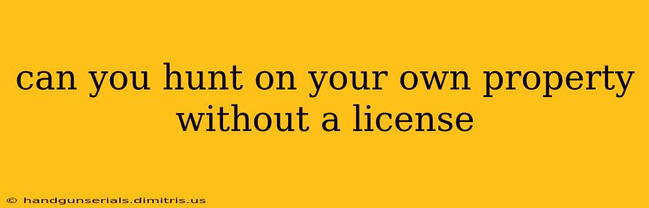 can you hunt on your own property without a license