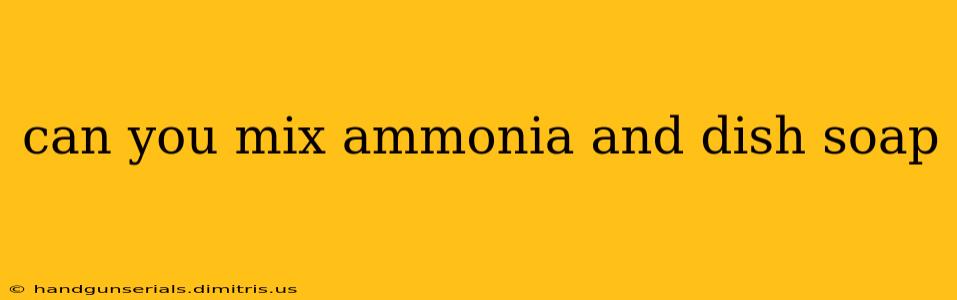 can you mix ammonia and dish soap