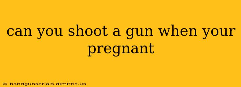 can you shoot a gun when your pregnant