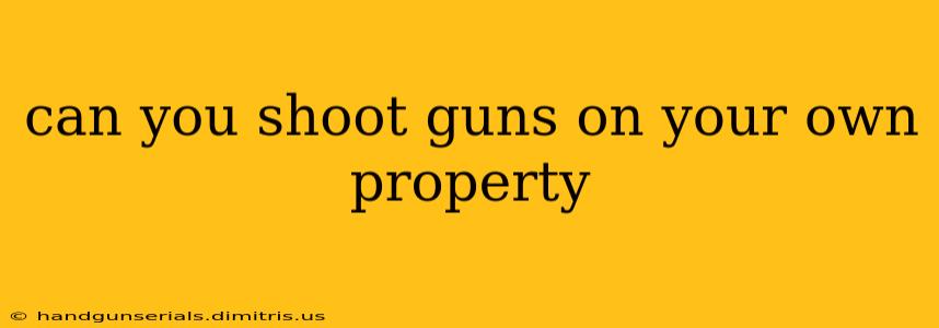 can you shoot guns on your own property