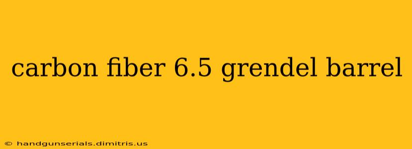carbon fiber 6.5 grendel barrel