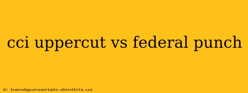 cci uppercut vs federal punch