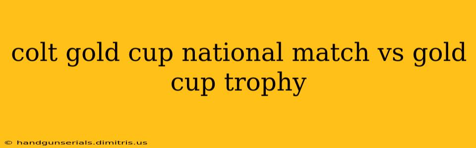 colt gold cup national match vs gold cup trophy