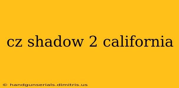 cz shadow 2 california