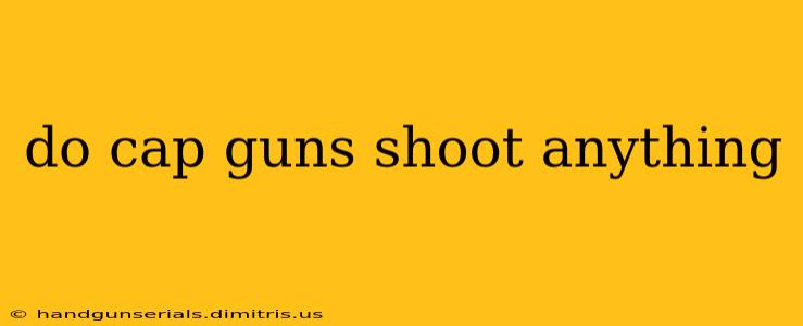 do cap guns shoot anything